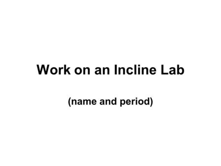 Work on an Incline Lab (name and period).