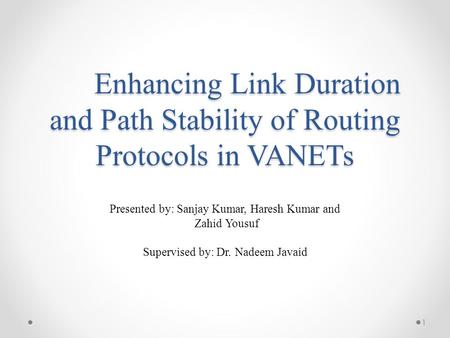 Enhancing Link Duration and Path Stability of Routing Protocols in VANETs Presented by: Sanjay Kumar, Haresh Kumar and Zahid Yousuf Supervised by: Dr.