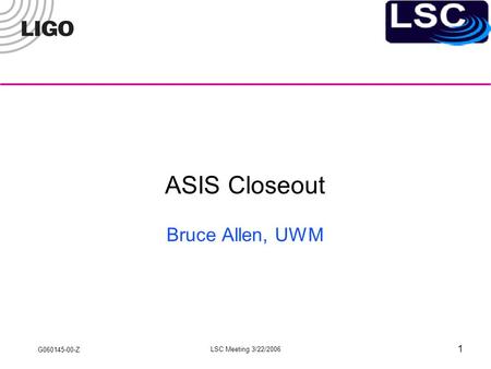 G060145-00-Z LSC Meeting 3/22/2006 1 ASIS Closeout Bruce Allen, UWM.