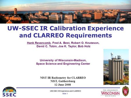 Slide 1 UW-SSEC IR Experience and CLARREO UW-SSEC IR Calibration Experience and CLARREO Requirements NIST IR Radiometry for CLARREO NIST, Gaithersburg.
