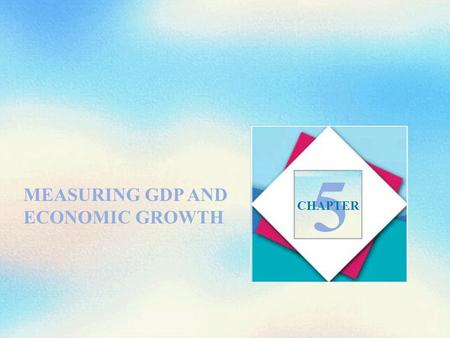 5 MEASURING GDP AND ECONOMIC GROWTH CHAPTER.