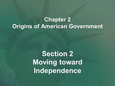 Chapter 2 Origins of American Government Section 2 Moving toward Independence.