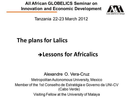 The plans for Lalics  Lessons for Africalics Alexandre O. Vera-Cruz Metropolitan Autonomous University, Mexico Member of the 1st Conselho de Estratégia.