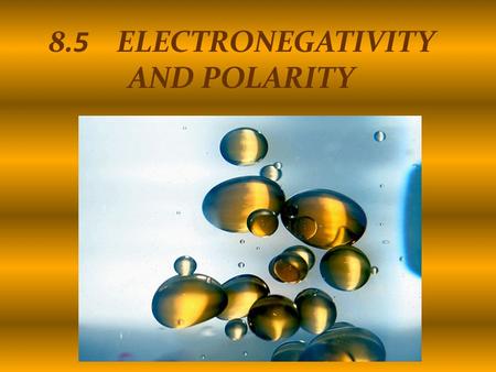 8.5 ELECTRONEGATIVITY AND POLARITY. SUBTOPICS 1. Electronegativity 2. Bond types based on the difference in electronegativity 3. Polarity – in particular.