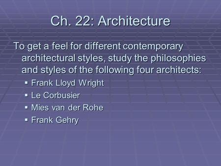 Ch. 22: Architecture To get a feel for different contemporary architectural styles, study the philosophies and styles of the following four architects: