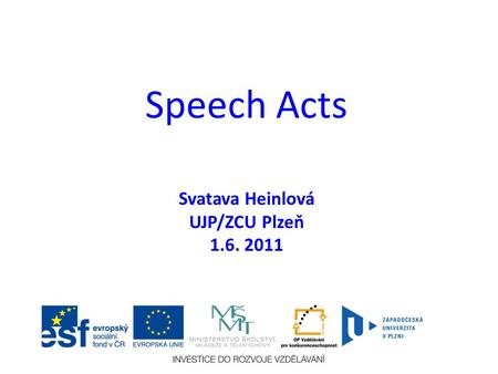 Speech Acts Svatava Heinlová UJP/ZCU Plzeň 1.6. 2011.