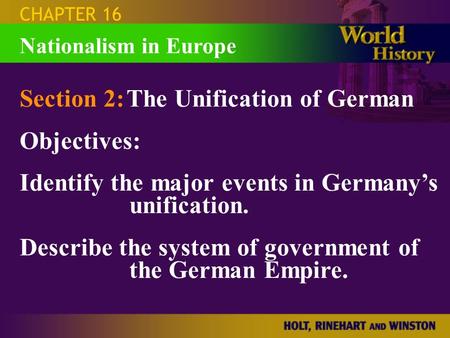CHAPTER 16 Section 2:The Unification of German Objectives: Identify the major events in Germany’s unification. Describe the system of government of the.
