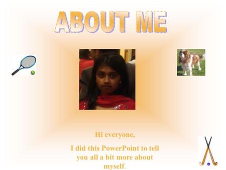 Hi everyone, I did this PowerPoint to tell you all a bit more about myself.
