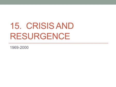 15. CRISIS AND RESURGENCE 1969-2000. The Nixon Presidency (1969-1974) Imperial Presidency: growth of presidential powers Domestic Policy Created Environmental.