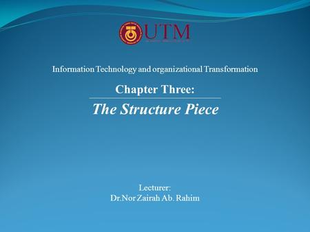 The Structure Piece Lecturer: Dr.Nor Zairah Ab. Rahim Information Technology and organizational Transformation Chapter Three: