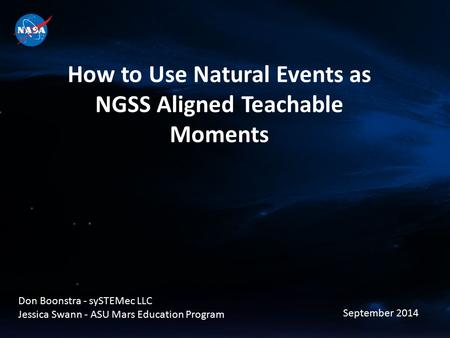 Don Boonstra - sySTEMec LLC Jessica Swann - ASU Mars Education Program September 2014 How to Use Natural Events as NGSS Aligned Teachable Moments.