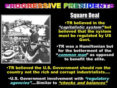 Square Deal TR believed in the “capitalistic system” but believed that the system must be regulated by US Govt. TR was a Hamiltonian but for the betterment.