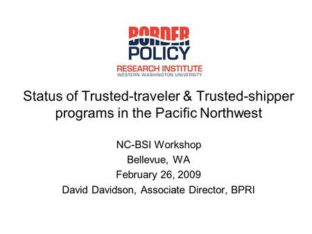 Status of Trusted-traveler & Trusted-shipper programs in the Pacific Northwest NC-BSI Workshop Bellevue, WA February 26, 2009 David Davidson, Associate.