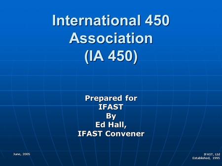 June, 2005 IFAST, Ltd Established, 1995 International 450 Association (IA 450) Prepared for IFASTBy Ed Hall, IFAST Convener.