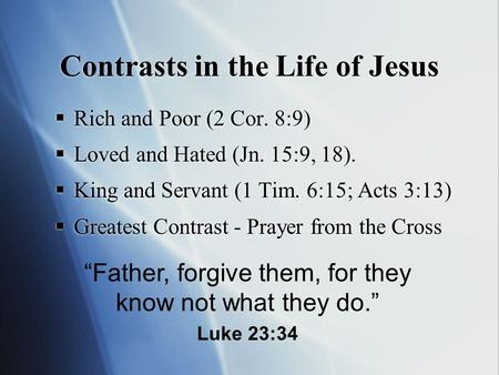 Contrasts in the Life of Jesus  Rich and Poor (2 Cor. 8:9)  Loved and Hated (Jn. 15:9, 18).  King and Servant (1 Tim. 6:15; Acts 3:13)  Greatest Contrast.