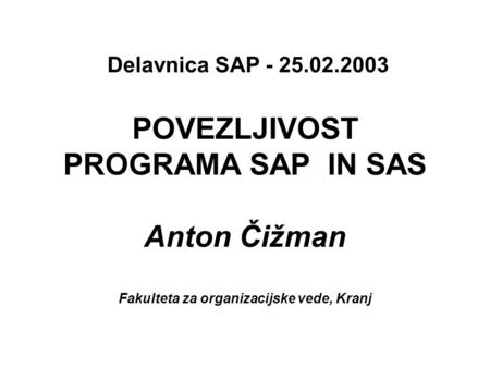 POVEZLJIVOST PROGRAMA SAP IN SAS Anton Čižman Fakulteta za organizacijske vede, Kranj Delavnica SAP - 25.02.2003.