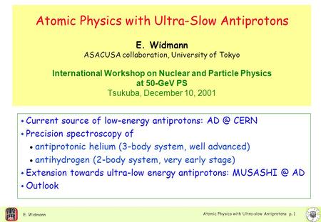 Atomic Physics with Ultra-slow Antiprotons p. 1 E. Widmann Atomic Physics with Ultra-Slow Antiprotons E. Widmann ASACUSA collaboration, University of Tokyo.