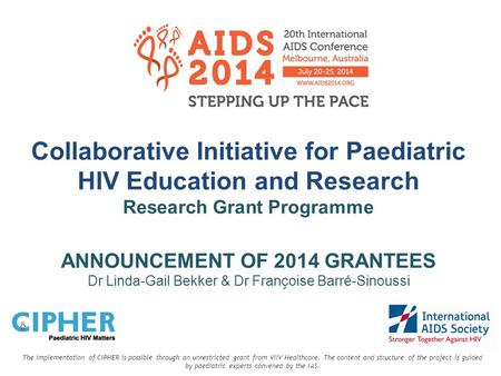 Collaborative Initiative for Paediatric HIV Education and Research Research Grant Programme ANNOUNCEMENT OF 2014 GRANTEES Dr Linda-Gail Bekker & Dr Françoise.