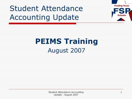 Student Attendance Accounting Update - August 2007 1 Student Attendance Accounting Update PEIMS Training August 2007.