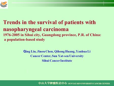 中山大学肿瘤防治中心 SUN YAT-SEN UNIVERSITY CANCER CENTER Trends in the survival of patients with nasopharyngeal carcinoma 1976-2005 in Sihui city, Guangdong province,
