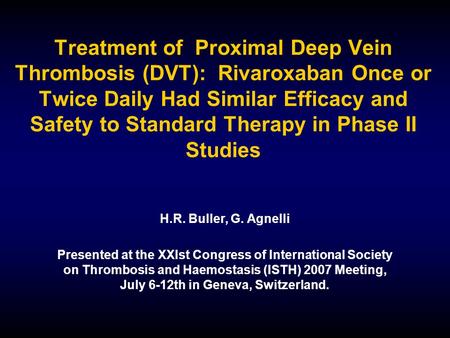 H.R. Buller, G. Agnelli Presented at the XXIst Congress of International Society on Thrombosis and Haemostasis (ISTH) 2007 Meeting, July 6-12th in Geneva,