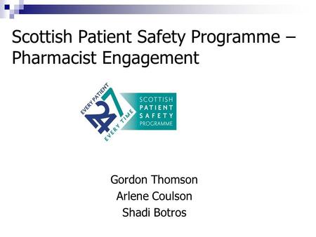 Scottish Patient Safety Programme – Pharmacist Engagement Gordon Thomson Arlene Coulson Shadi Botros.