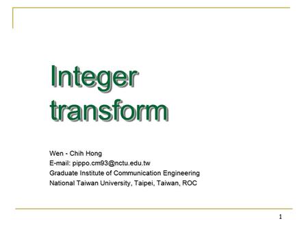 1 Integer transform Wen - Chih Hong   Graduate Institute of Communication Engineering National Taiwan University, Taipei,