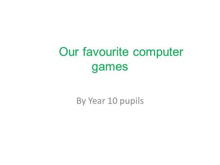 Our favourite computer games By Year 10 pupils. Grand theft auto 5 Xbox one Because it is a fun game and I like the characters I just play it on my own.