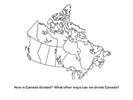 How is Canada divided? What other ways can we divide Canada?