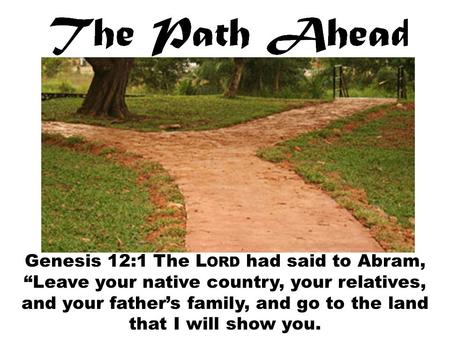 Genesis 12:1 The L ORD had said to Abram, “Leave your native country, your relatives, and your father’s family, and go to the land that I will show you.