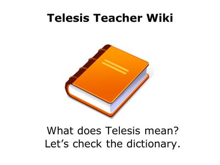 Telesis Teacher Wiki What does Telesis mean? Let’s check the dictionary.