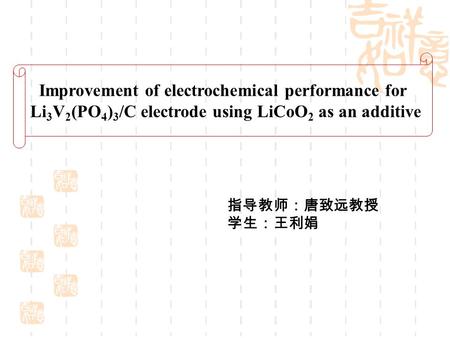 Improvement of electrochemical performance for Li 3 V 2 (PO 4 ) 3 /C electrode using LiCoO 2 as an additive 指导教师：唐致远教授 学生：王利娟.