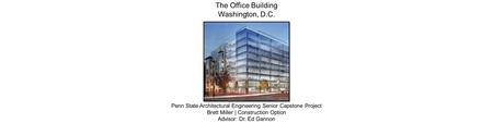 The Office Building Washington, D.C. Penn State Architectural Engineering Senior Capstone Project Brett Miller | Construction Option Advisor: Dr. Ed Gannon.