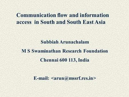 Subbiah Arunachalam M S Swaminathan Research Foundation Chennai 600 113, India E-mail: Communication flow and information access in South and South East.