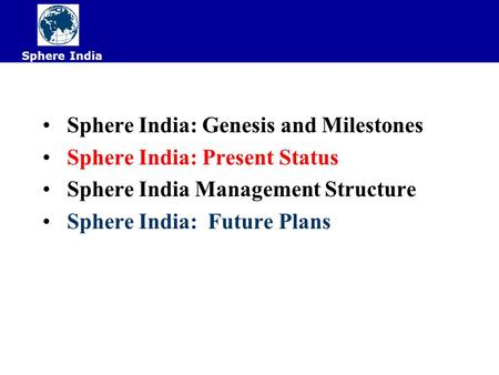 Sphere India: Genesis and Milestones Sphere India: Present Status Sphere India Management Structure Sphere India: Future Plans Sphere India.