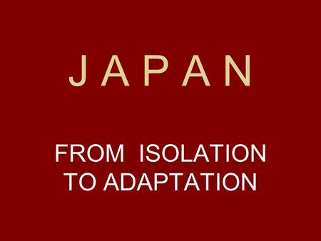 J A P A N FROM ISOLATION TO ADAPTATION. JAPAN AND THE WORLD.