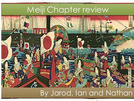 Chapter review By: Ian Nathan and Jarod Meiji Chapter review By Jarod, Ian and Nathan.