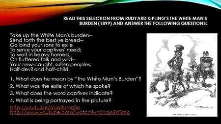 READ THIS SELECTION FROM RUDYARD KIPLING’S THE WHITE MAN'S BURDEN (1899) AND ANSWER THE FOLLOWING QUESTIONS: Take up the White Man's burden-- Send forth.