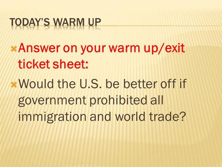  Answer on your warm up/exit ticket sheet:  Would the U.S. be better off if government prohibited all immigration and world trade?