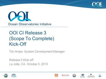 Ocean Observatories Initiative OOI CI Release 3 (Scope To Complete) Kick-Off Tim Ampe: System Development Manager Release 3 Kick-off La Jolla, CA October.