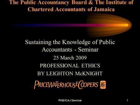 PAB/ICAJ Seminar1 The Public Accountancy Board & The Institute of Chartered Accountants of Jamaica Sustaining the Knowledge of Public Accountants - Seminar.