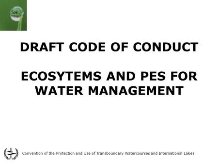 Convention of the Protection and Use of Transboundary Watercourses and International Lakes DRAFT CODE OF CONDUCT ECOSYTEMS AND PES FOR WATER MANAGEMENT.