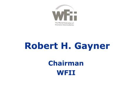 Robert H. Gayner Chairman WFII. Every country should have specific regulation on insurance intermediation - Activity-based - fair.