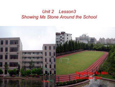 Unit 2 Lesson3 Showing Ms Stone Around the School Taught by :Xu Wei December 3rd.