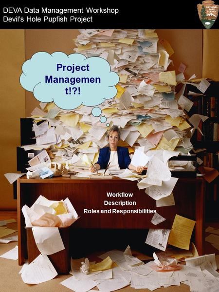 Workflow Description Roles and Responsibilities DEVA Data Management Workshop Devil’s Hole Pupfish Project Project Managemen t!?!