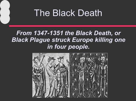 The Black Death From 1347-1351 the Black Death, or Black Plague struck Europe killing one in four people.