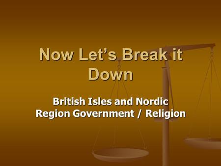 Now Let’s Break it Down British Isles and Nordic Region Government / Religion.