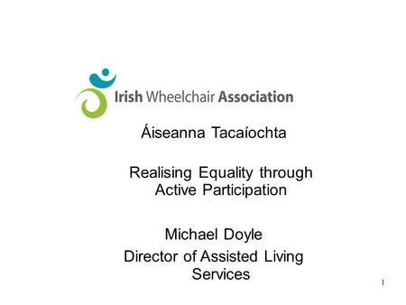 1 Áiseanna Tacaíochta Realising Equality through Active Participation Michael Doyle Director of Assisted Living Services.