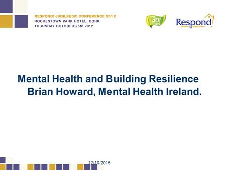 12/10/2015 1 Mental Health and Building Resilience Brian Howard, Mental Health Ireland.