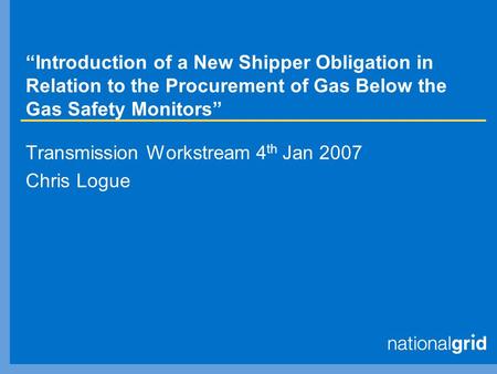 “Introduction of a New Shipper Obligation in Relation to the Procurement of Gas Below the Gas Safety Monitors” Transmission Workstream 4 th Jan 2007 Chris.